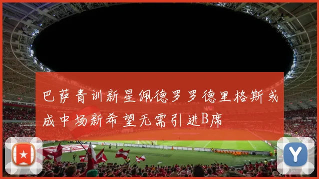 巴萨青训新星佩德罗罗德里格斯或成中场新希望无需引进B席