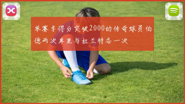 单赛季得分突破2000的传奇球员伯德两次库里与杜兰特各一次