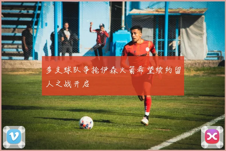 多支球队争抢伊森火箭希望续约留人之战开启