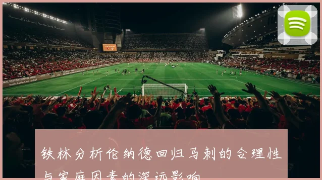 铁林分析伦纳德回归马刺的合理性与家庭因素的深远影响
