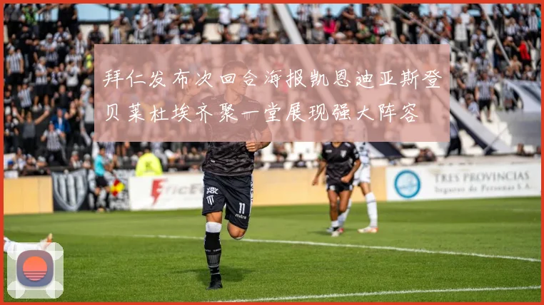 拜仁发布次回合海报凯恩迪亚斯登贝莱杜埃齐聚一堂展现强大阵容